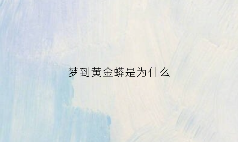 梦到黄金蟒是为什么(梦见黄金蟒怎么回事)