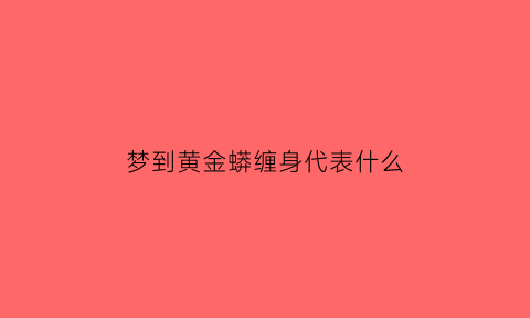 梦到黄金蟒缠身代表什么(梦见黄金蟒怎么回事)