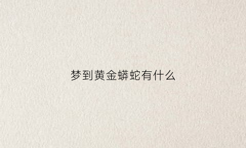 梦到黄金蟒蛇有什么