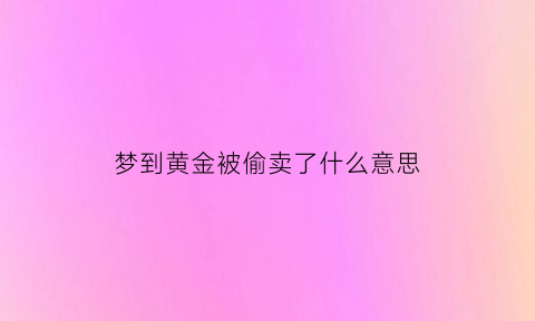 梦到黄金被偷卖了什么意思