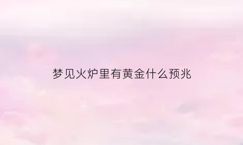 梦见火炉里有黄金什么预兆