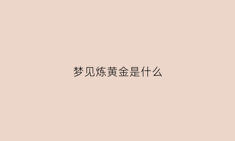 梦见炼黄金是什么