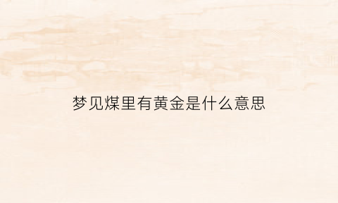 梦见煤里有黄金是什么意思(梦见煤层)