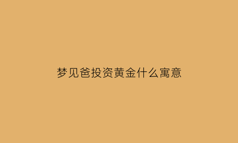 梦见爸投资黄金什么寓意