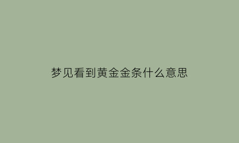 梦见看到黄金金条什么意思(梦见看到黄金金条什么意思周公解梦)