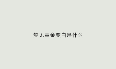 梦见黄金变白是什么