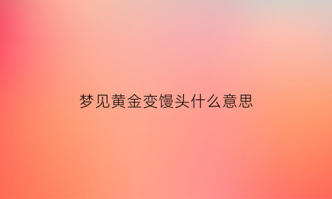 梦见黄金变馒头什么意思