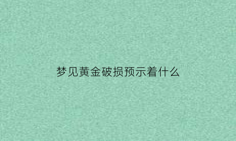 梦见黄金破损预示着什么