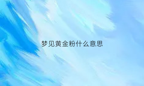 梦见黄金粉什么意思