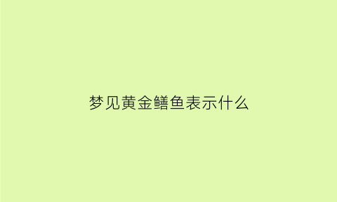 梦见黄金鳝鱼表示什么(梦见一个大黄金鳝)