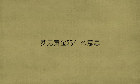 梦见黄金鸡什么意思(梦见黄金鸟意思)