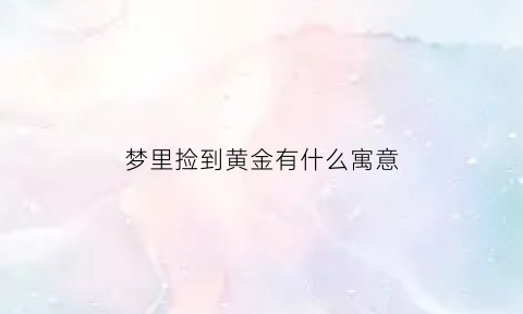 梦里捡到黄金有什么寓意