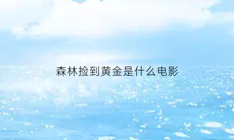 森林捡到黄金是什么电影