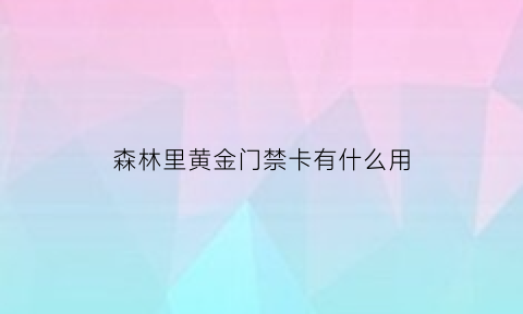 森林里黄金门禁卡有什么用(森林黄金门禁卡拿到后干嘛)