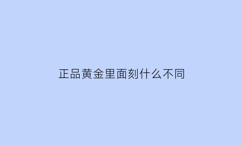 正品黄金里面刻什么不同