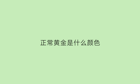 正常黄金是什么颜色(黄金正常的颜色)