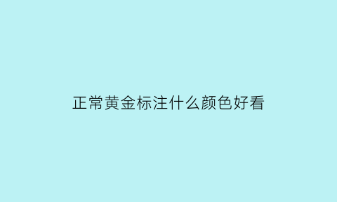 正常黄金标注什么颜色好看(黄金的正常颜色)