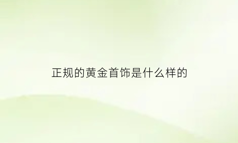 正规的黄金首饰是什么样的