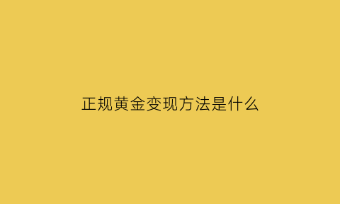 正规黄金变现方法是什么