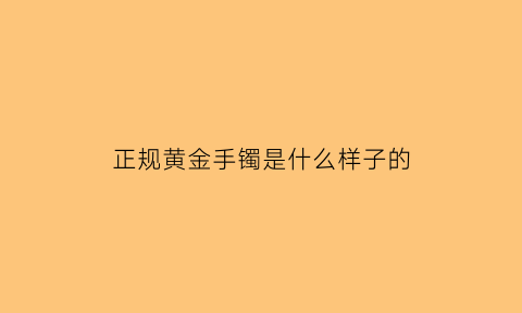 正规黄金手镯是什么样子的