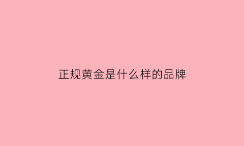 正规黄金是什么样的品牌