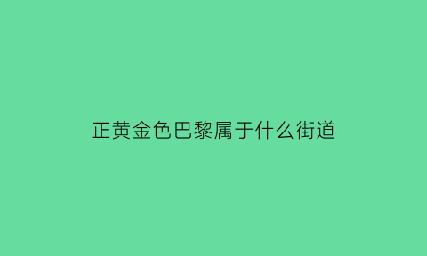 正黄金色巴黎属于什么街道(泸州正黄金色巴黎售房部电话)