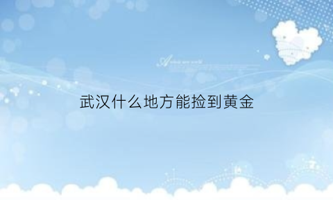 武汉什么地方能捡到黄金