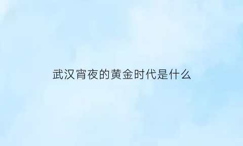 武汉宵夜的黄金时代是什么