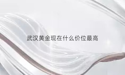 武汉黄金现在什么价位最高