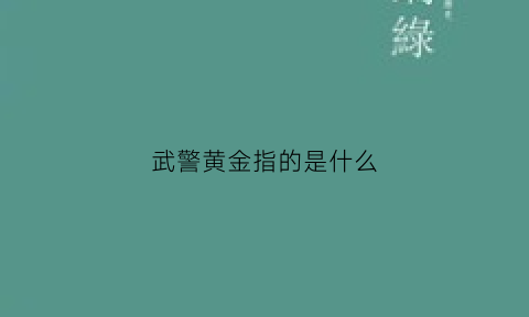 武警黄金指的是什么(武警的黄金部队是什么)