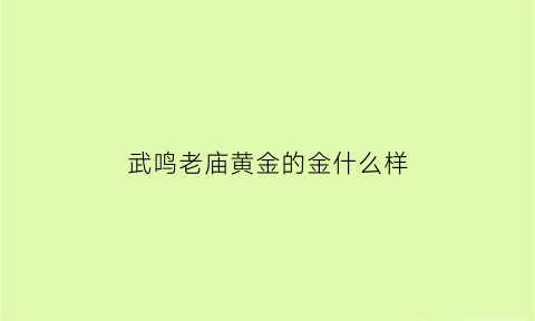 武鸣老庙黄金的金什么样(黄金老庙怎么样)