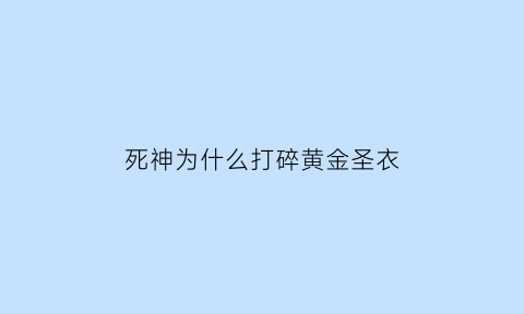 死神为什么打碎黄金圣衣(死神为什么会死)