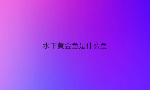 水下黄金鱼是什么鱼(水下黄金鱼是什么鱼啊)