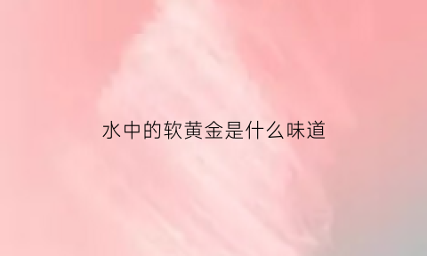 水中的软黄金是什么味道