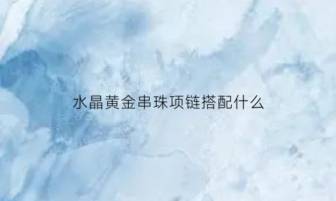 水晶黄金串珠项链搭配什么