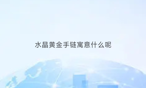 水晶黄金手链寓意什么呢