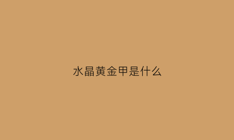 水晶黄金甲是什么(水晶甲是啥)