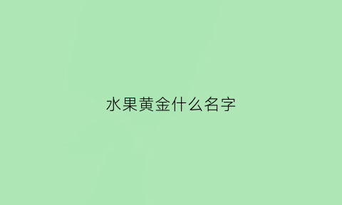 水果黄金什么名字(水果名字中带金字的)