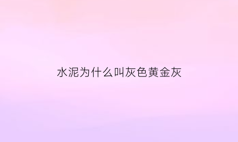 水泥为什么叫灰色黄金灰(水泥为什么是灰色)