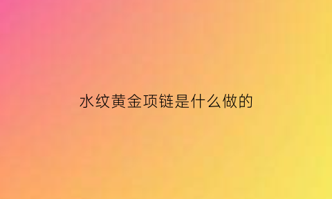 水纹黄金项链是什么做的