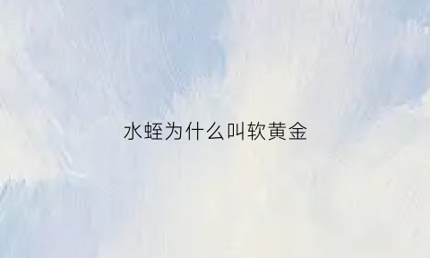 水蛭为什么叫软黄金(水蛭为什么叫软黄金呢)