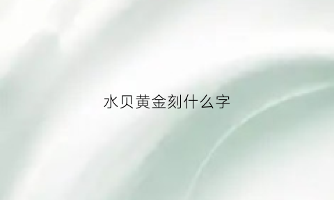 水贝黄金刻什么字(水贝黄金刻什么字最好)