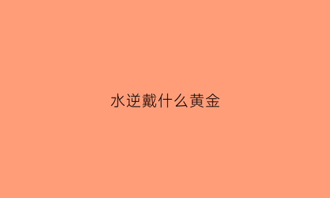 水逆戴什么黄金