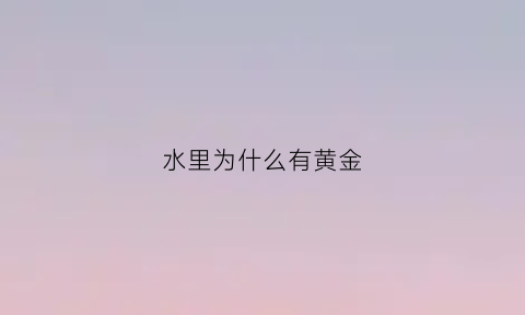 水里为什么有黄金(水里为什么有黄金和铜)