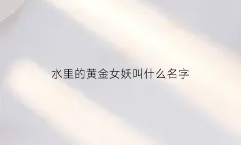 水里的黄金女妖叫什么名字