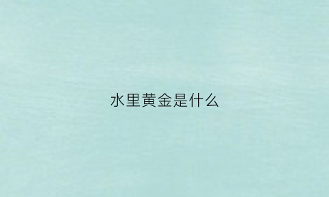 水里黄金是什么(黄金是什么鱼)