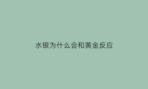 水银为什么会和黄金反应(水银为什么会和黄金反应呢)