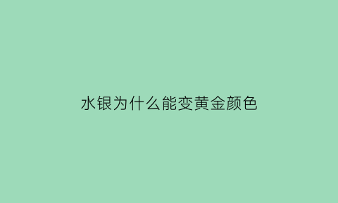 水银为什么能变黄金颜色(水银为什么会变成珠子)