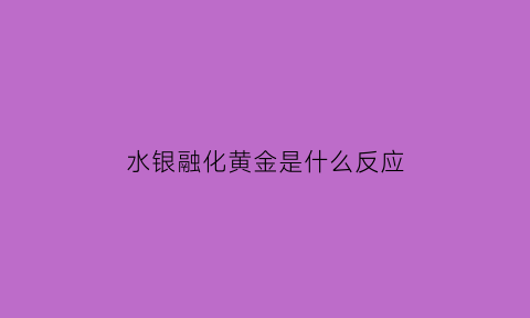 水银融化黄金是什么反应(水银融化金子)