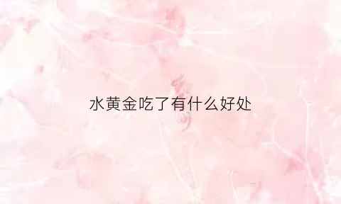 水黄金吃了有什么好处(水里的黄金)